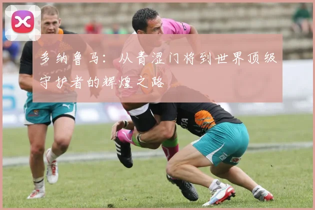 多纳鲁马：从青涩门将到世界顶级守护者的辉煌之路