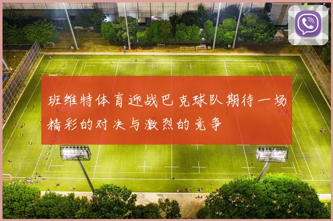 班维特体育迎战巴克球队期待一场精彩的对决与激烈的竞争