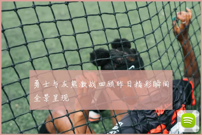 勇士与灰熊激战回顾昨日精彩瞬间全景呈现