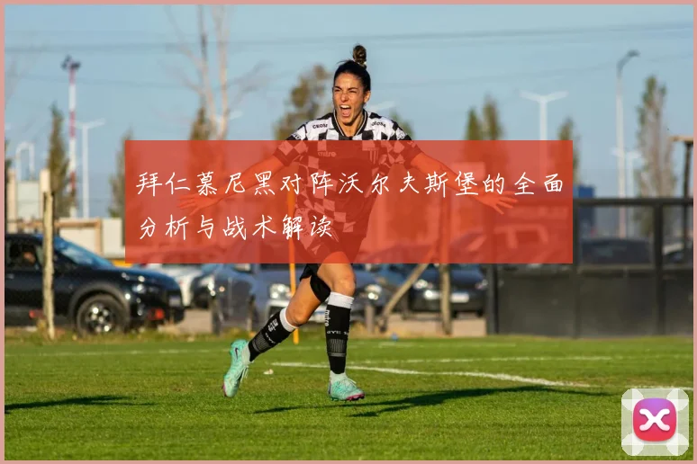 拜仁慕尼黑对阵沃尔夫斯堡的全面分析与战术解读