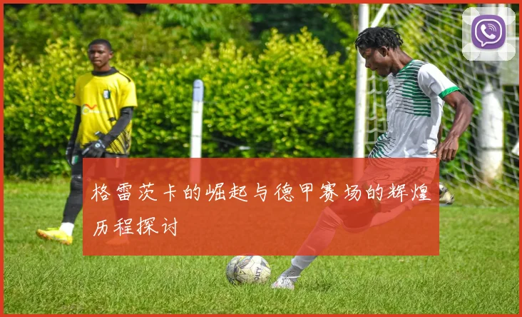 格雷茨卡的崛起与德甲赛场的辉煌历程探讨