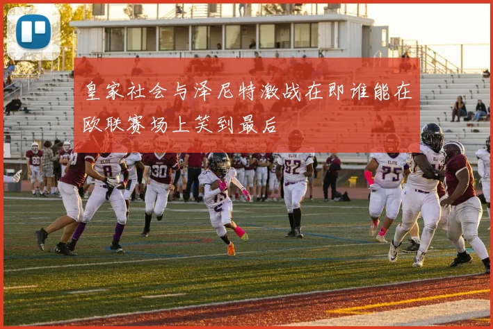 皇家社会与泽尼特激战在即谁能在欧联赛场上笑到最后