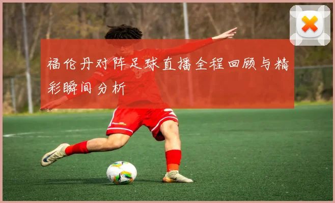 福伦丹对阵足球直播全程回顾与精彩瞬间分析