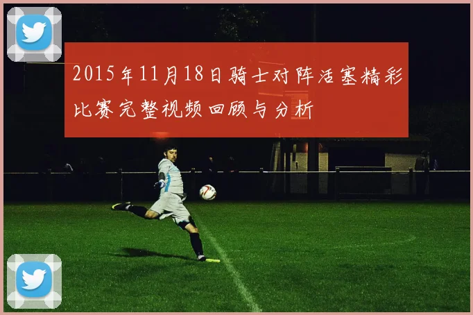 2015年11月18日骑士对阵活塞精彩比赛完整视频回顾与分析