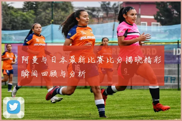 阿曼与日本最新比赛比分揭晓精彩瞬间回顾与分析