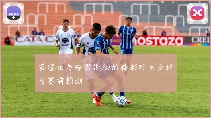 苏黎世与哈雷斯彻的精彩对决分析与赛前预测