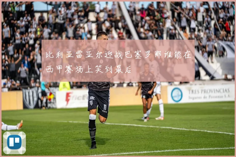 比利亚雷亚尔迎战巴塞罗那谁能在西甲赛场上笑到最后