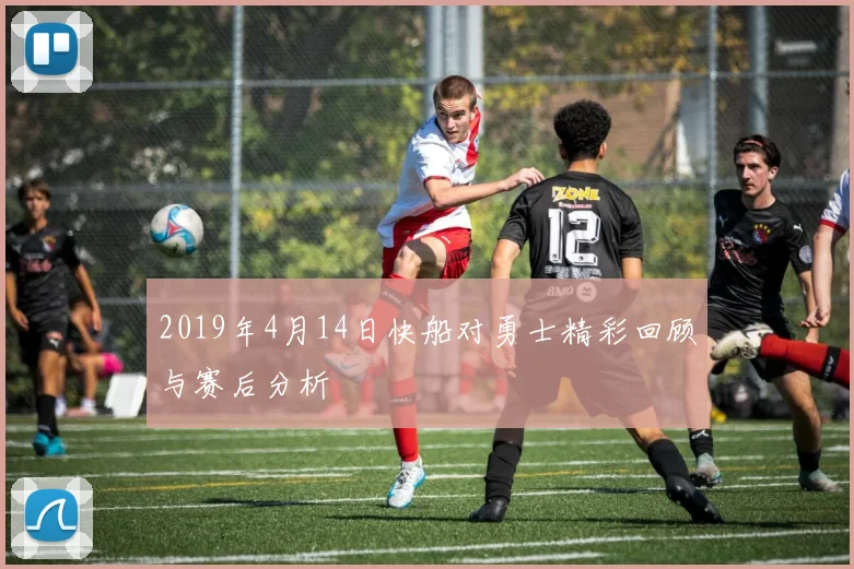2019年4月14日快船对勇士精彩回顾与赛后分析
