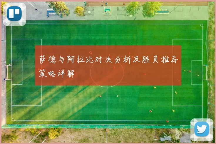 萨德与阿拉比对决分析及胜负推荐策略详解