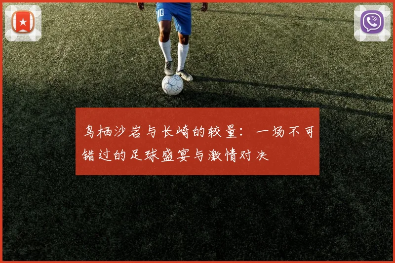 鸟栖沙岩与长崎的较量：一场不可错过的足球盛宴与激情对决