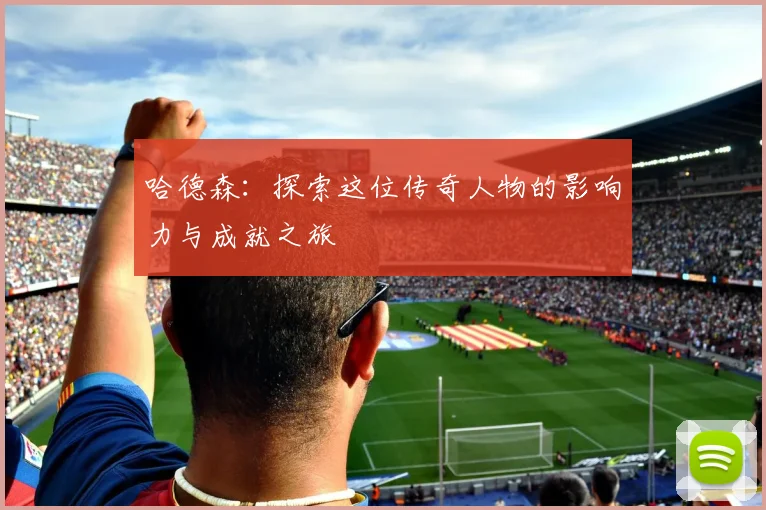哈德森：探索这位传奇人物的影响力与成就之旅