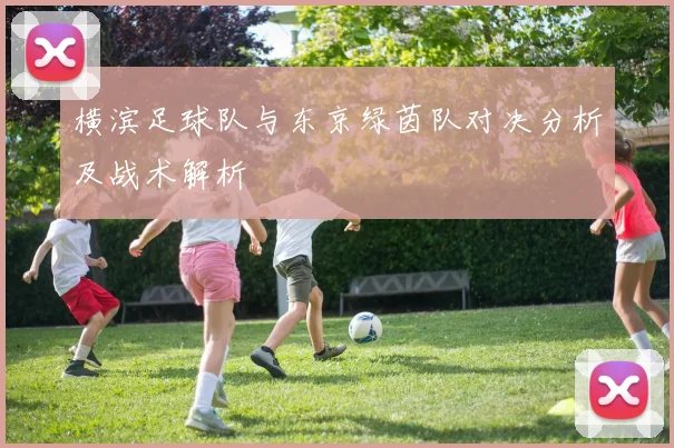 横滨足球队与东京绿茵队对决分析及战术解析
