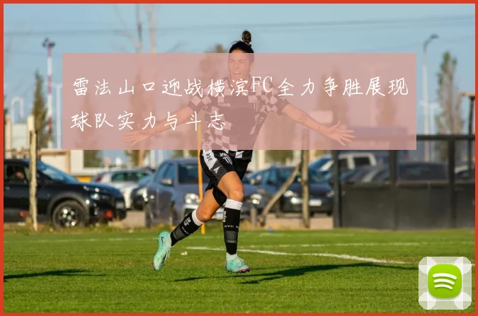 雷法山口迎战横滨FC全力争胜展现球队实力与斗志