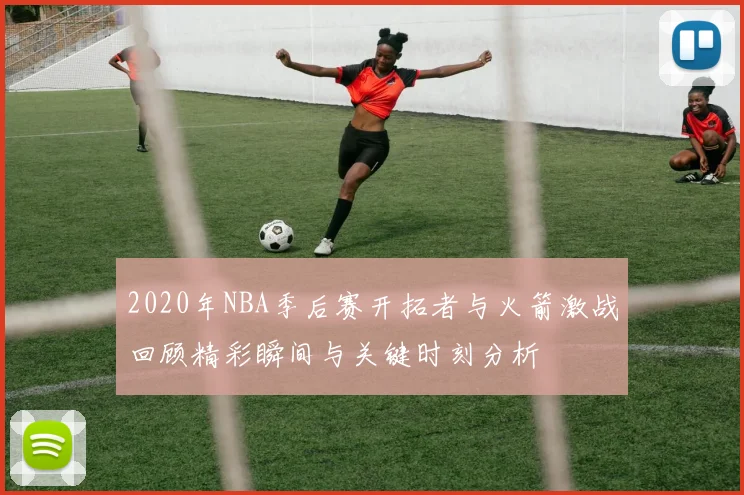 2020年NBA季后赛开拓者与火箭激战回顾精彩瞬间与关键时刻分析