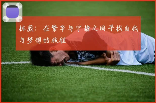 林葳：在繁华与宁静之间寻找自我与梦想的旅程