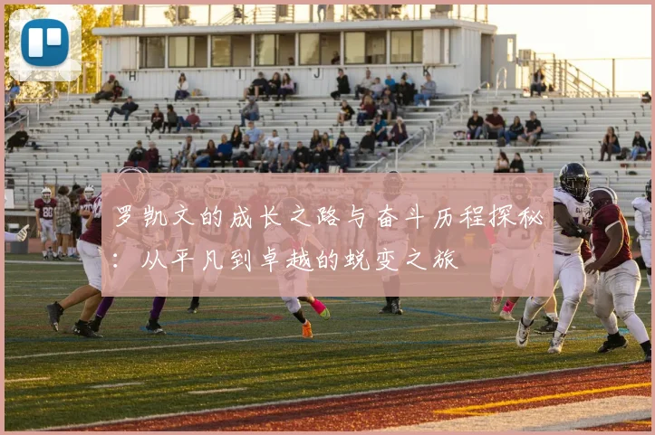 罗凯文的成长之路与奋斗历程探秘：从平凡到卓越的蜕变之旅