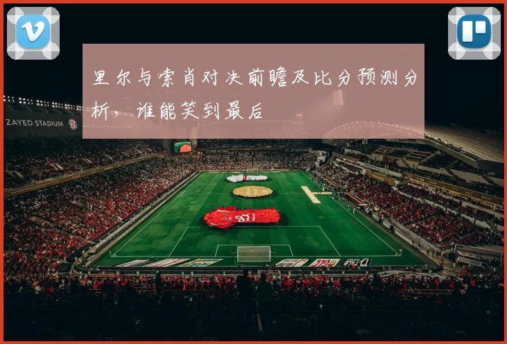 里尔与索肖对决前瞻及比分预测分析，谁能笑到最后