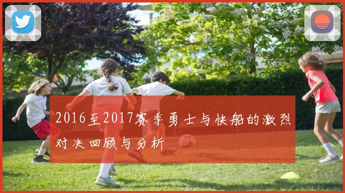 2016至2017赛季勇士与快船的激烈对决回顾与分析