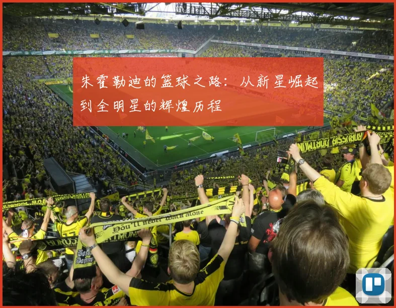 朱霍勒迪的篮球之路：从新星崛起到全明星的辉煌历程