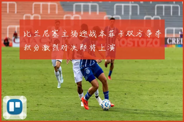 比兰尼塞主场迎战本菲卡双方争夺积分激烈对决即将上演