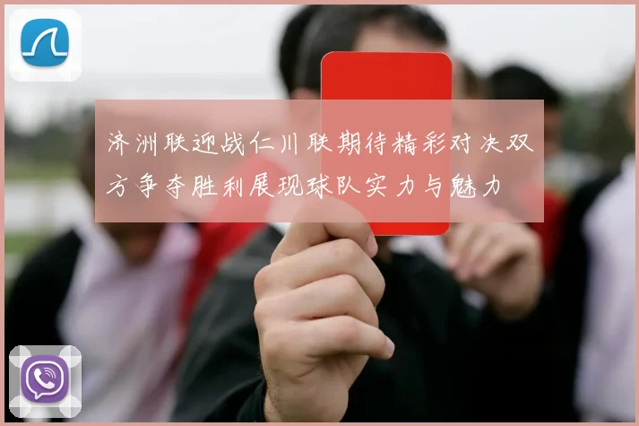 济洲联迎战仁川联期待精彩对决双方争夺胜利展现球队实力与魅力