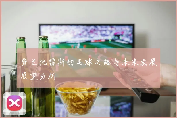 费兰托雷斯的足球之路与未来发展展望分析