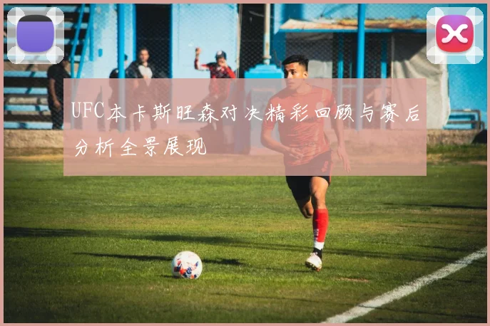 UFC本卡斯旺森对决精彩回顾与赛后分析全景展现